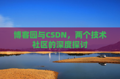 博客园与CSDN，两个技术社区的深度探讨